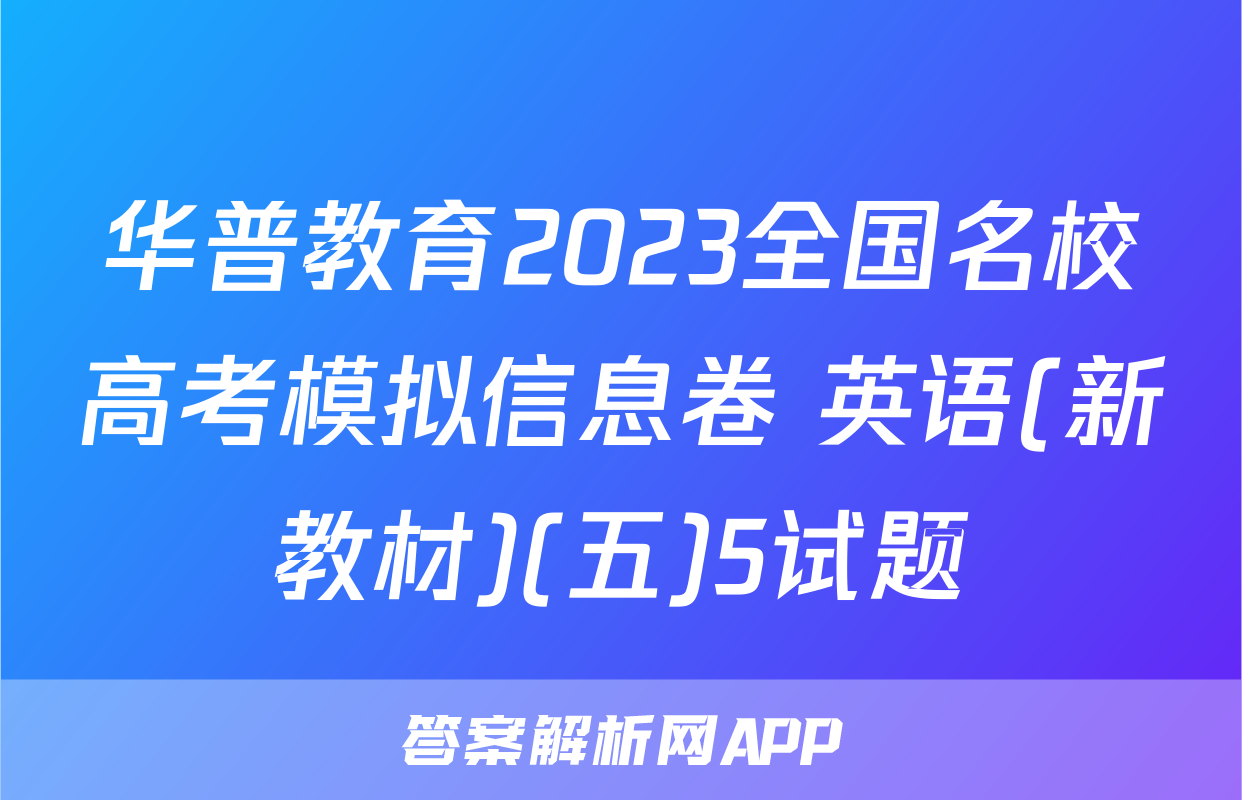 华普教育2023全国名校高考模拟信息卷 英语(新教材)(五)5试题