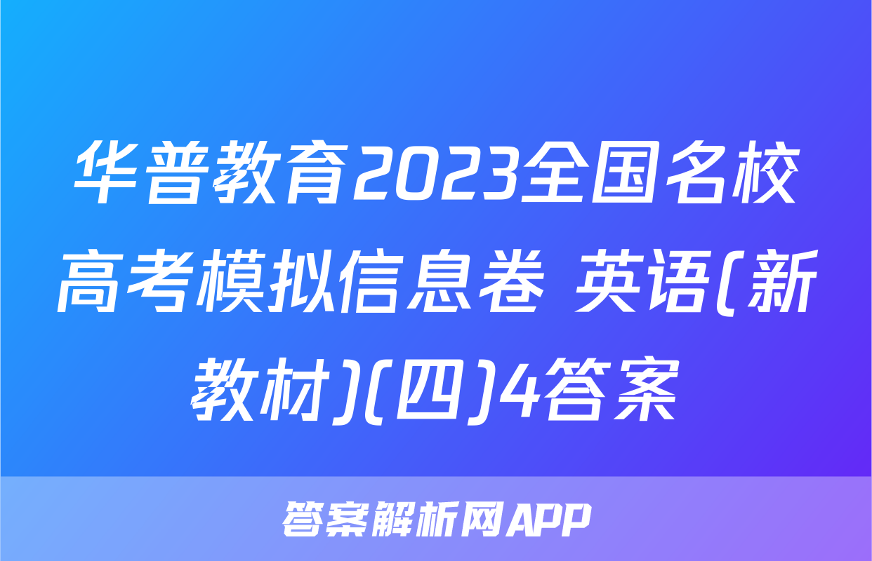 华普教育2023全国名校高考模拟信息卷 英语(新教材)(四)4答案