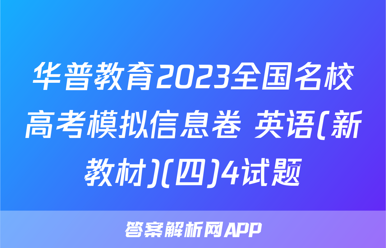 华普教育2023全国名校高考模拟信息卷 英语(新教材)(四)4试题