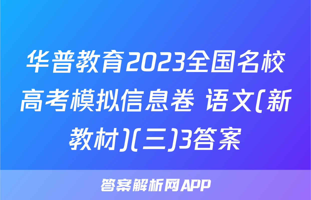 华普教育2023全国名校高考模拟信息卷 语文(新教材)(三)3答案