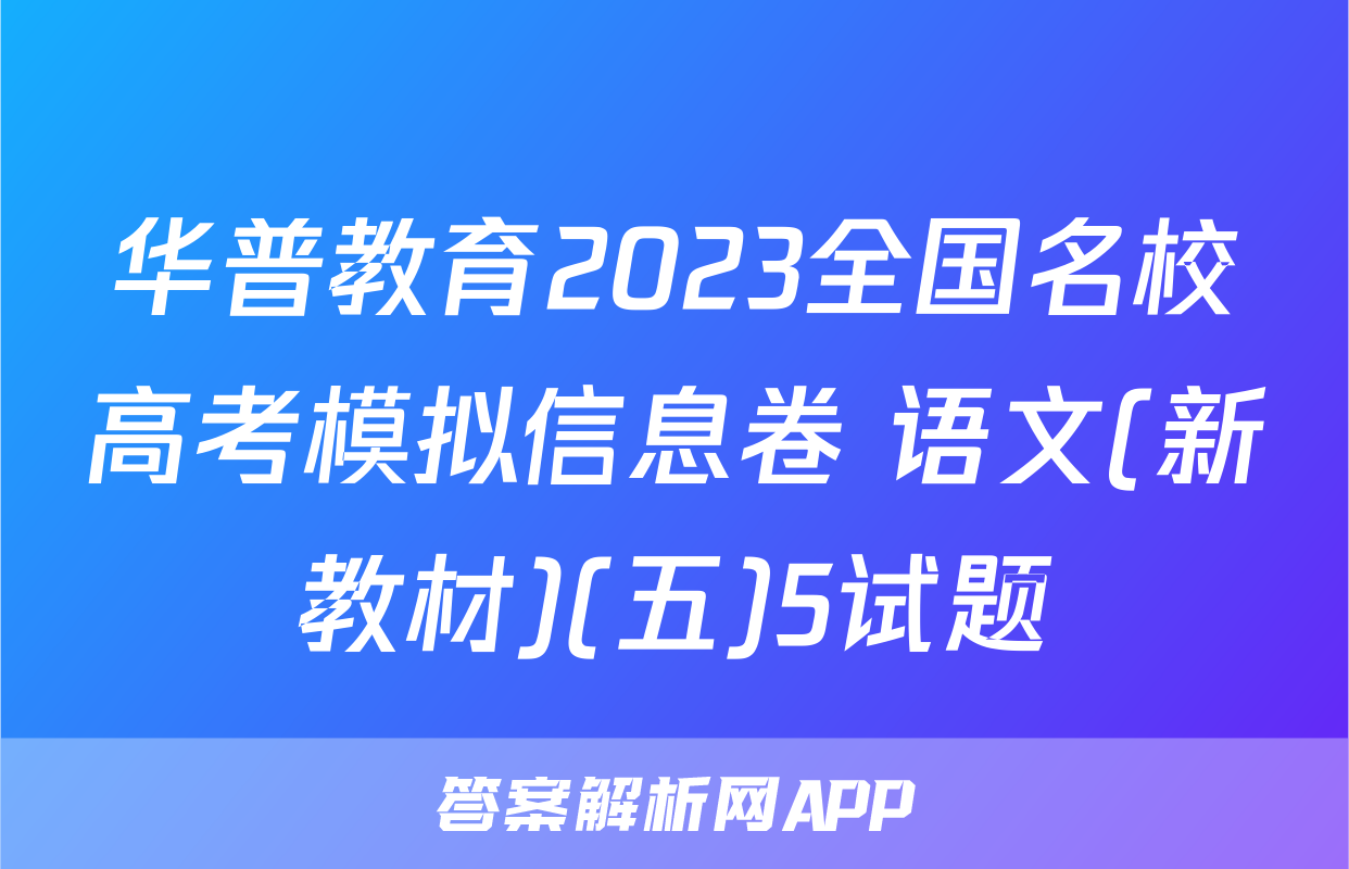 华普教育2023全国名校高考模拟信息卷 语文(新教材)(五)5试题