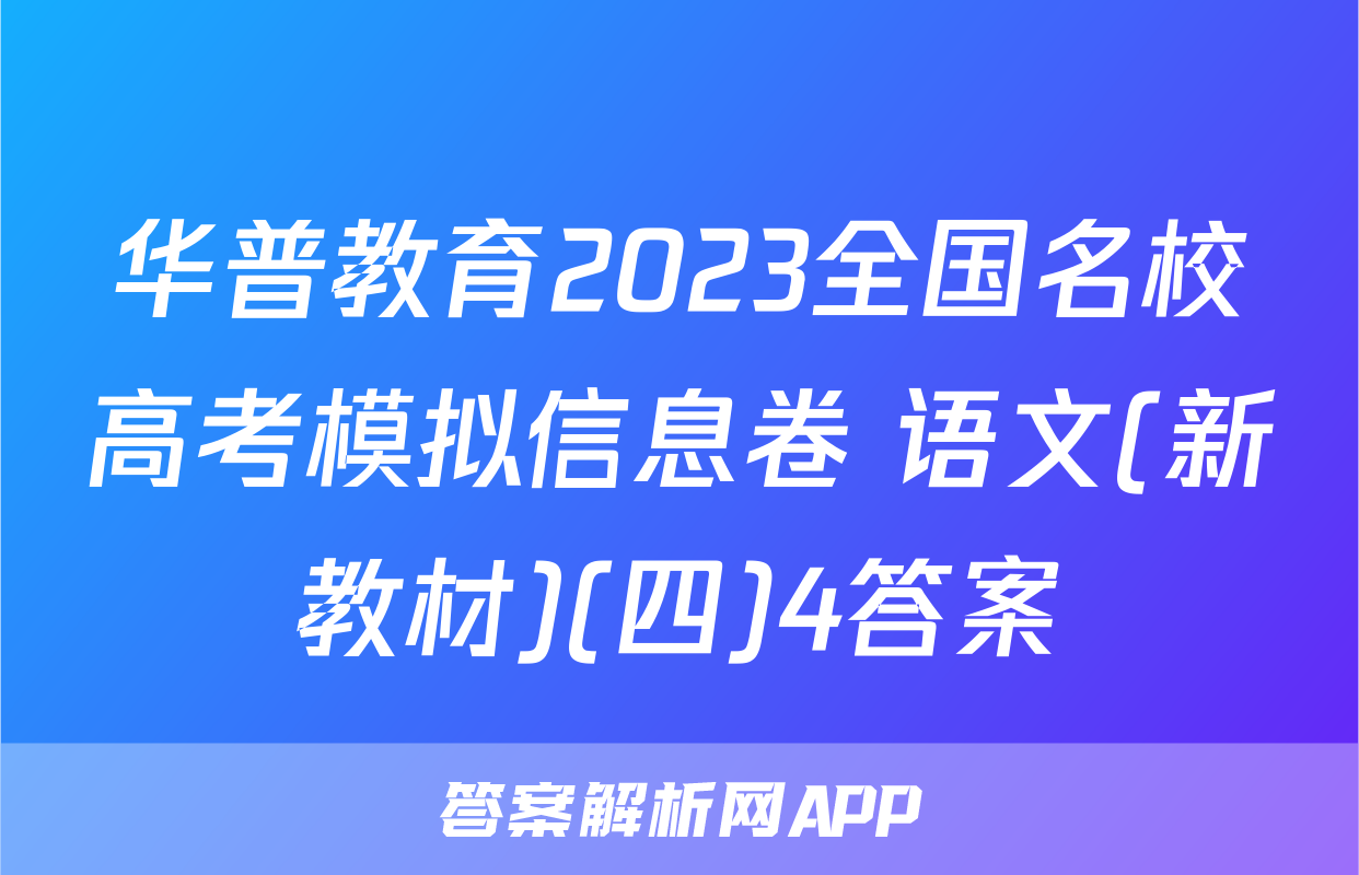 华普教育2023全国名校高考模拟信息卷 语文(新教材)(四)4答案
