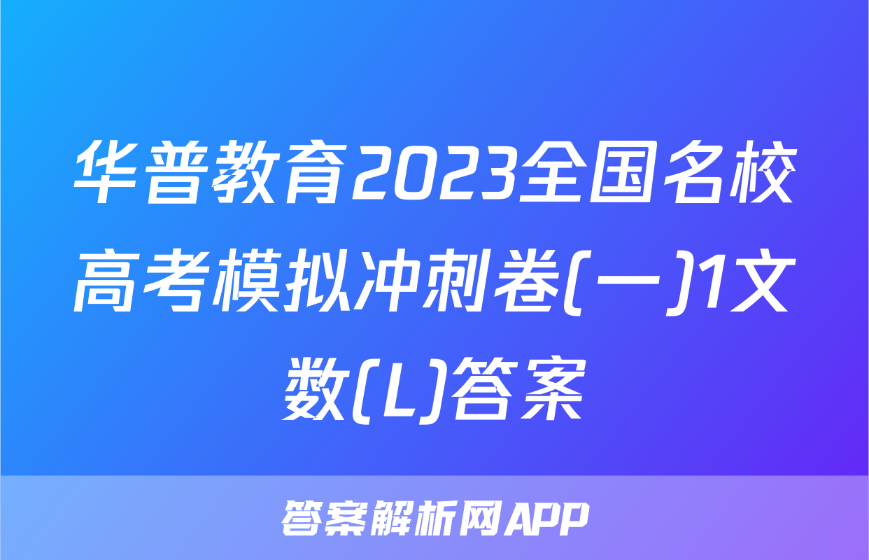 华普教育2023全国名校高考模拟冲刺卷(一)1文数(L)答案