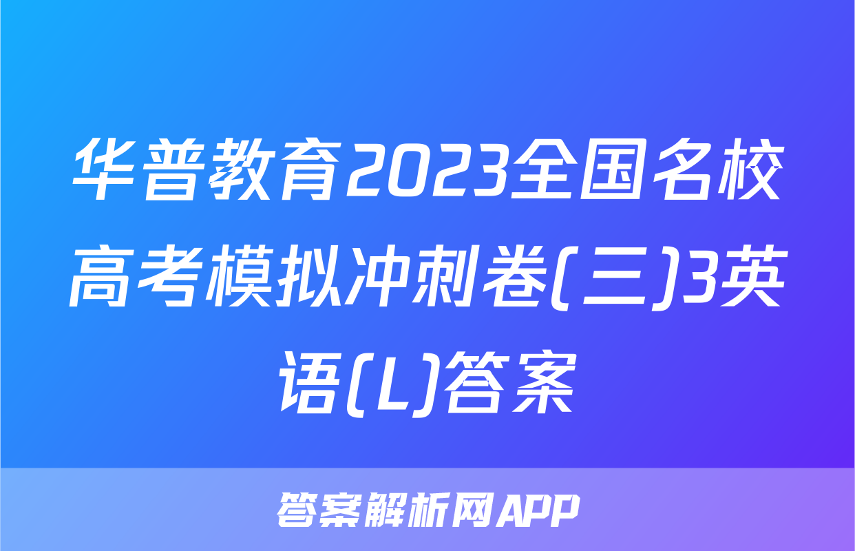 华普教育2023全国名校高考模拟冲刺卷(三)3英语(L)答案