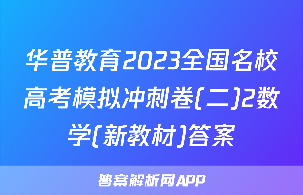 华普教育2023全国名校高考模拟冲刺卷(二)2数学(新教材)答案