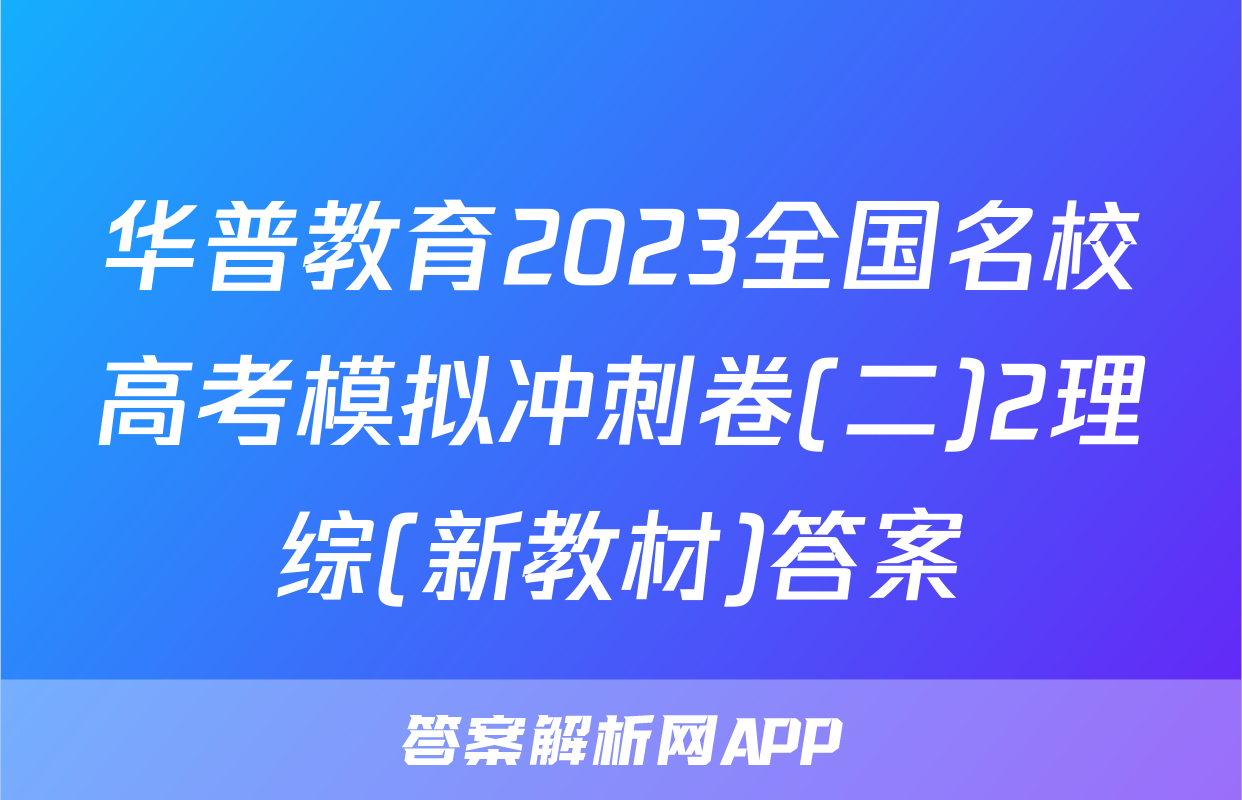 华普教育2023全国名校高考模拟冲刺卷(二)2理综(新教材)答案