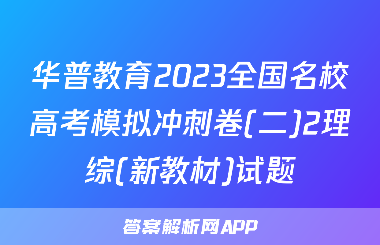 华普教育2023全国名校高考模拟冲刺卷(二)2理综(新教材)试题