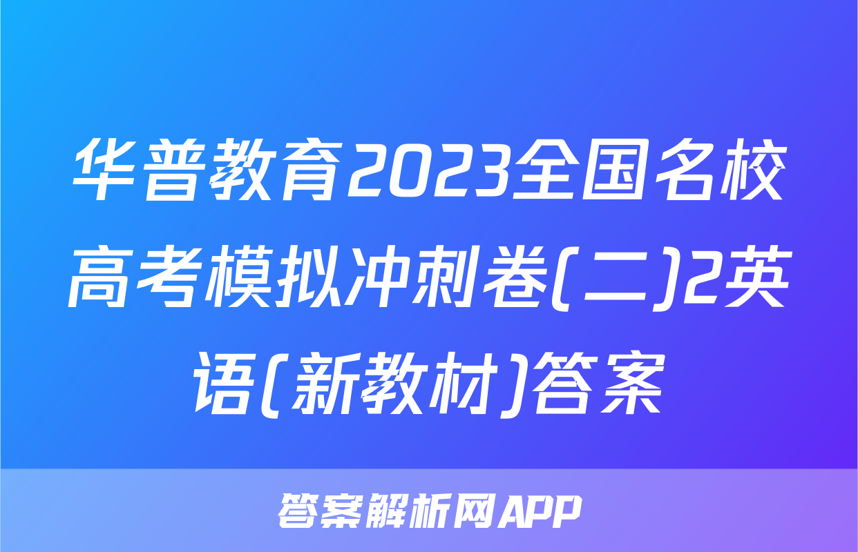 华普教育2023全国名校高考模拟冲刺卷(二)2英语(新教材)答案