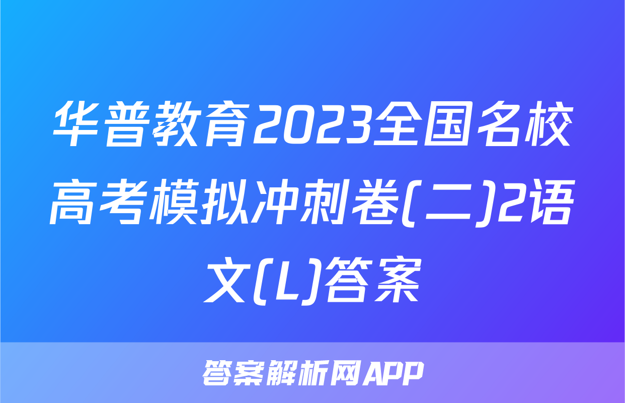 华普教育2023全国名校高考模拟冲刺卷(二)2语文(L)答案
