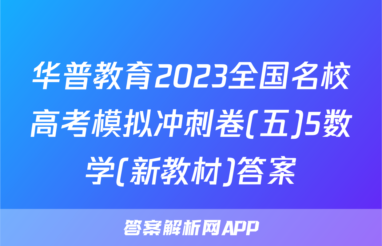 华普教育2023全国名校高考模拟冲刺卷(五)5数学(新教材)答案