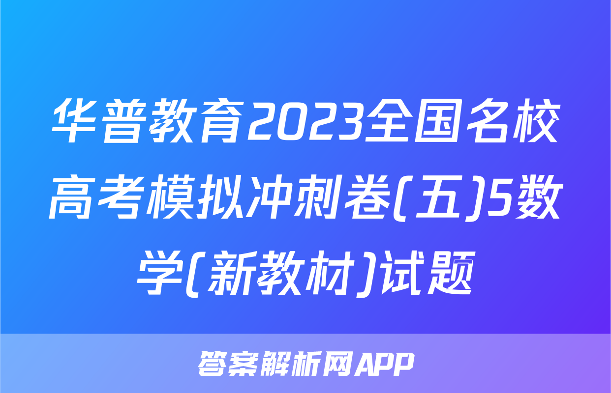 华普教育2023全国名校高考模拟冲刺卷(五)5数学(新教材)试题