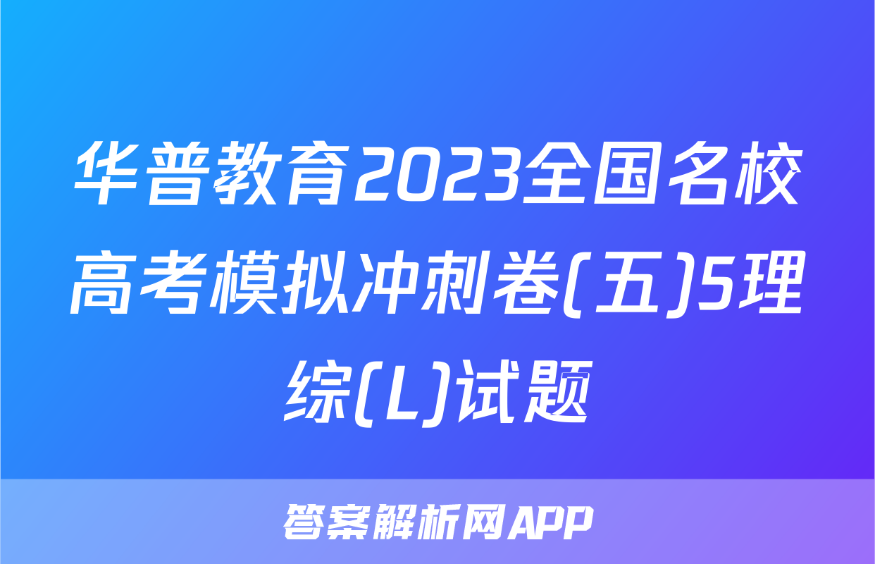 华普教育2023全国名校高考模拟冲刺卷(五)5理综(L)试题