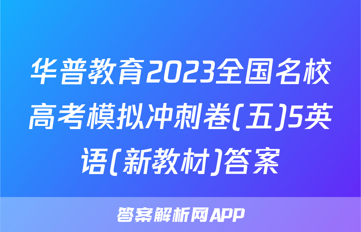 华普教育2023全国名校高考模拟冲刺卷(五)5英语(新教材)答案