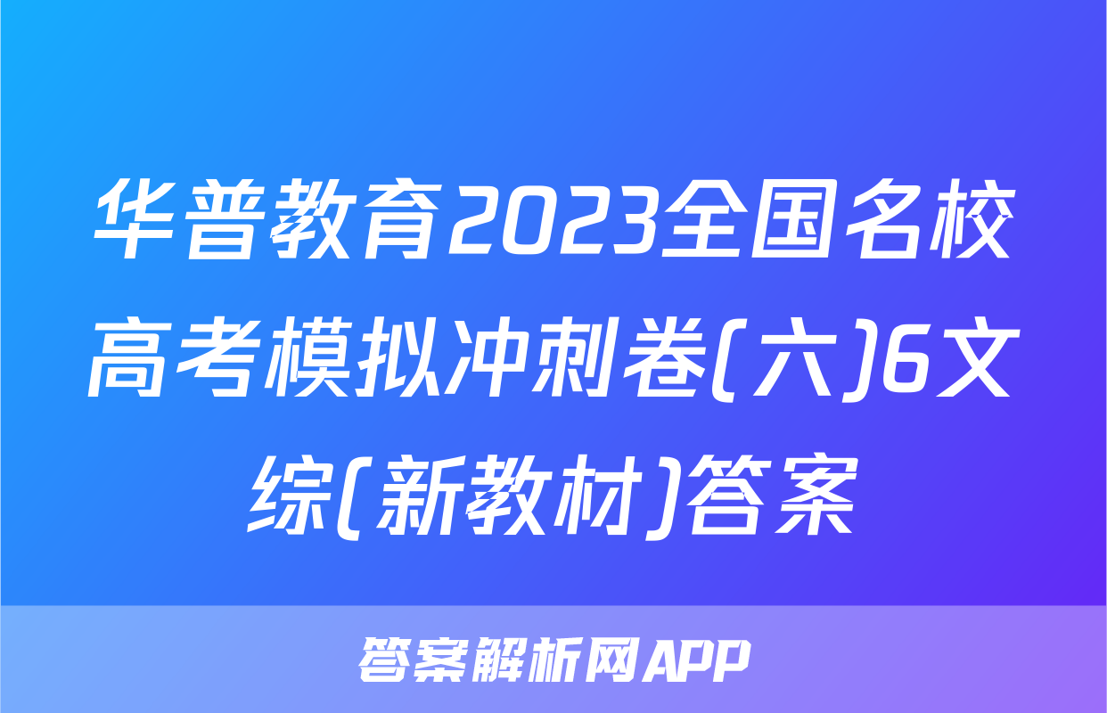 华普教育2023全国名校高考模拟冲刺卷(六)6文综(新教材)答案