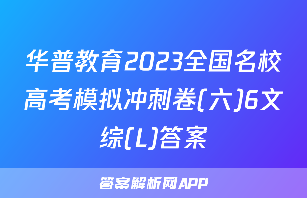 华普教育2023全国名校高考模拟冲刺卷(六)6文综(L)答案