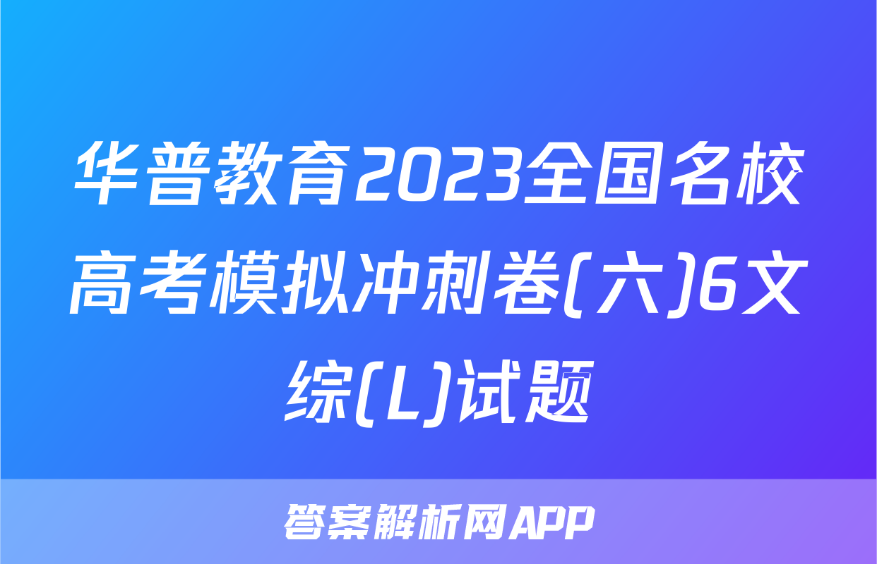 华普教育2023全国名校高考模拟冲刺卷(六)6文综(L)试题