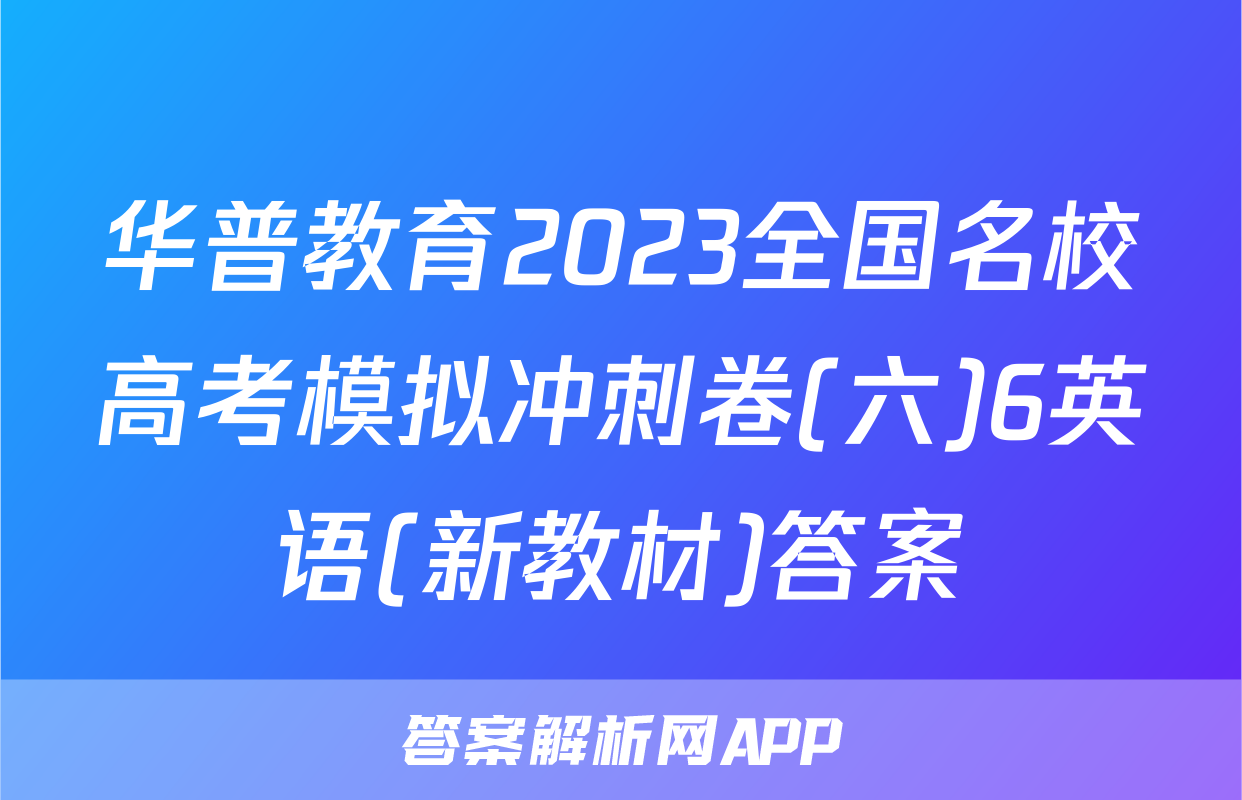 华普教育2023全国名校高考模拟冲刺卷(六)6英语(新教材)答案