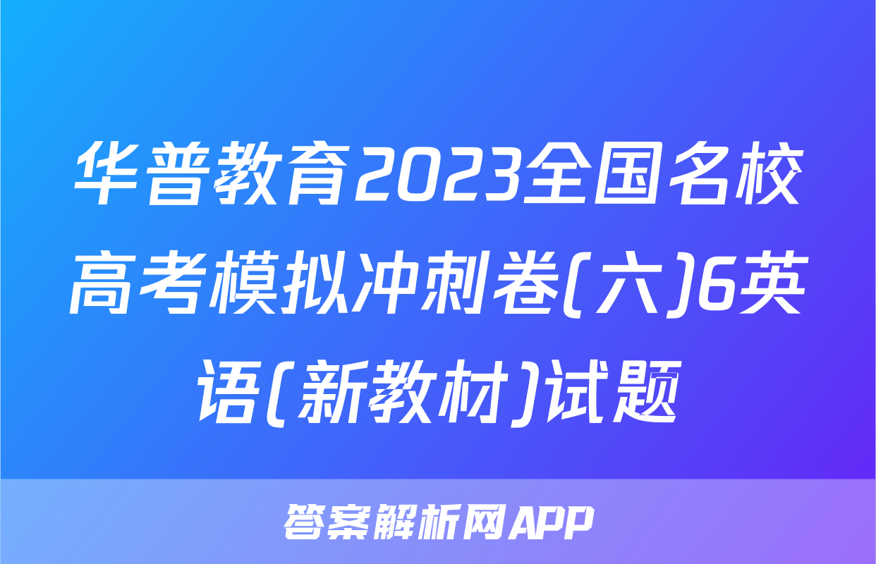华普教育2023全国名校高考模拟冲刺卷(六)6英语(新教材)试题