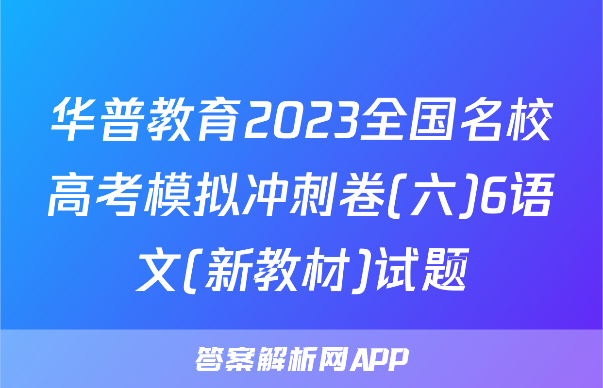 华普教育2023全国名校高考模拟冲刺卷(六)6语文(新教材)试题