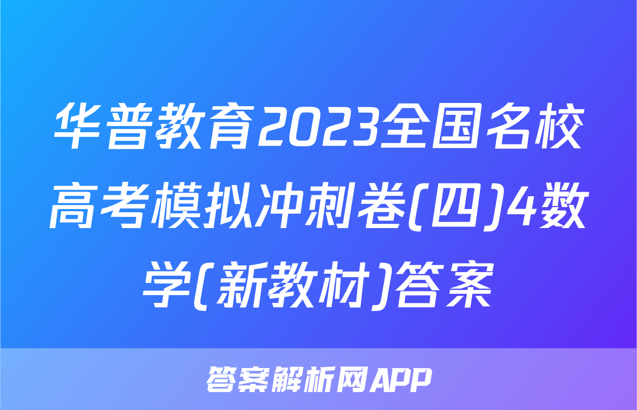华普教育2023全国名校高考模拟冲刺卷(四)4数学(新教材)答案