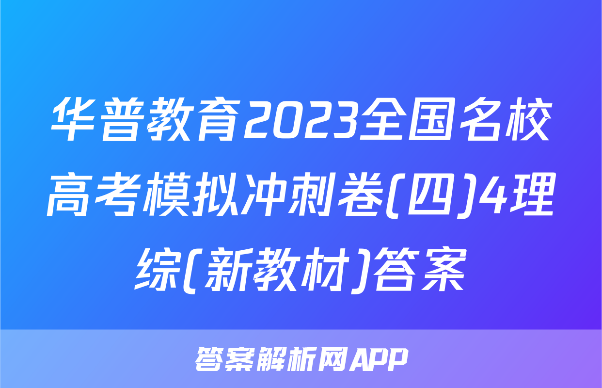 华普教育2023全国名校高考模拟冲刺卷(四)4理综(新教材)答案