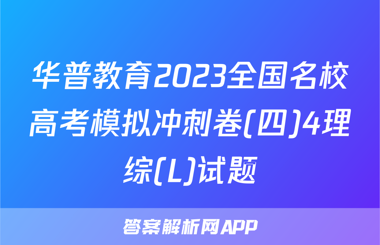 华普教育2023全国名校高考模拟冲刺卷(四)4理综(L)试题