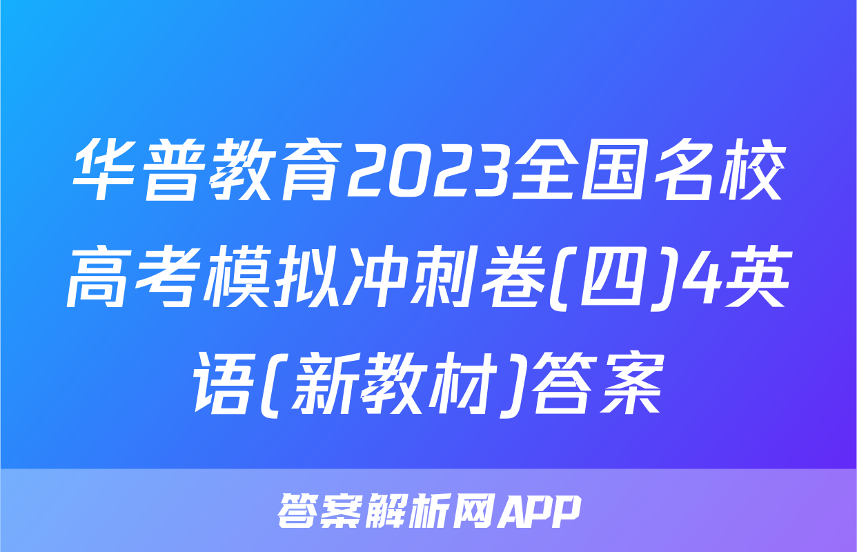 华普教育2023全国名校高考模拟冲刺卷(四)4英语(新教材)答案