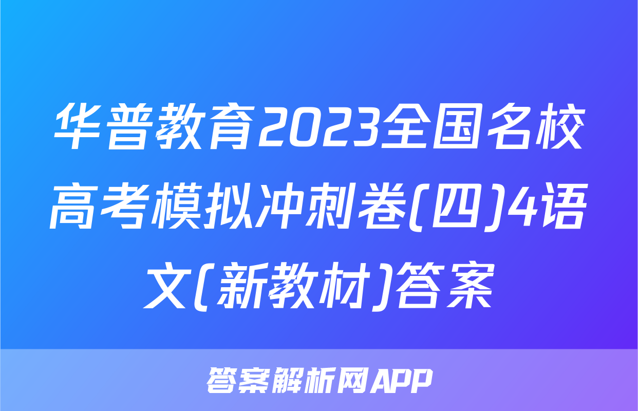 华普教育2023全国名校高考模拟冲刺卷(四)4语文(新教材)答案