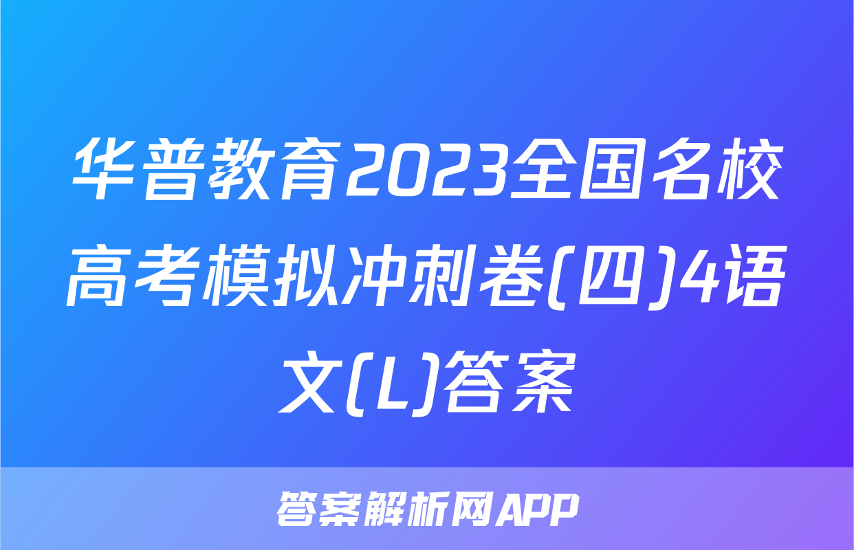 华普教育2023全国名校高考模拟冲刺卷(四)4语文(L)答案