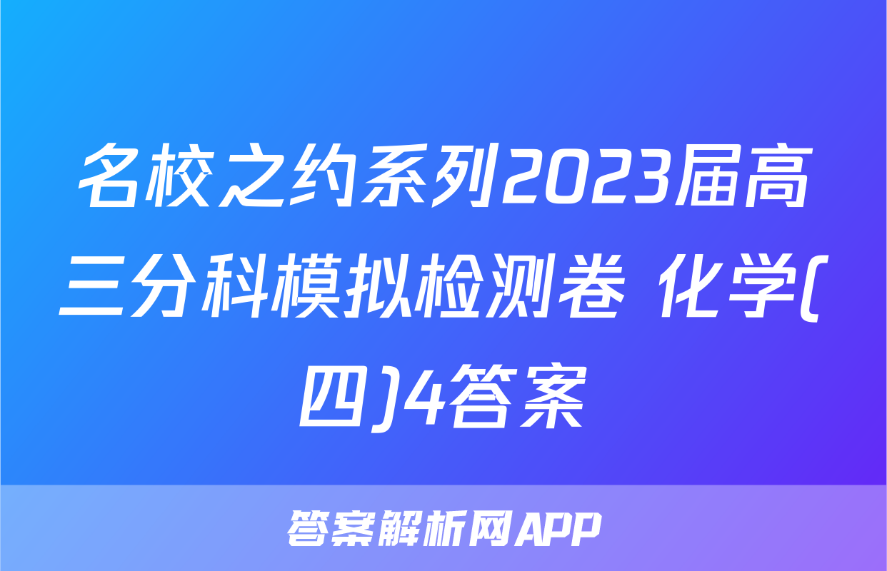 名校之约系列2023届高三分科模拟检测卷 化学(四)4答案