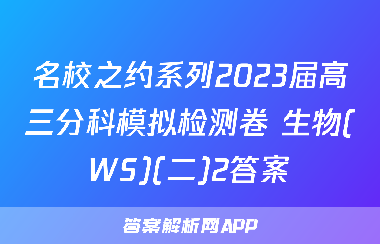 名校之约系列2023届高三分科模拟检测卷 生物(WS)(二)2答案