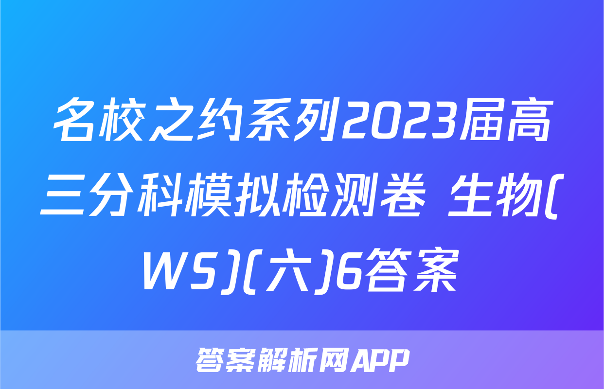 名校之约系列2023届高三分科模拟检测卷 生物(WS)(六)6答案