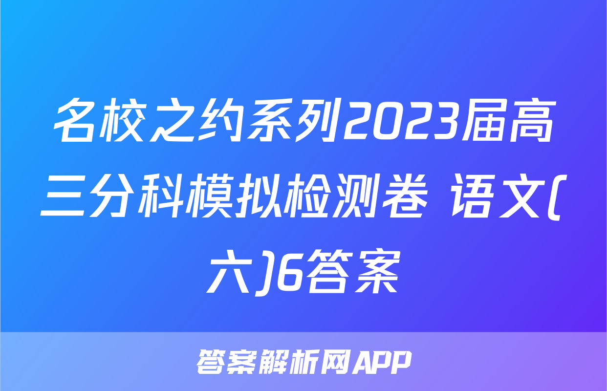 名校之约系列2023届高三分科模拟检测卷 语文(六)6答案