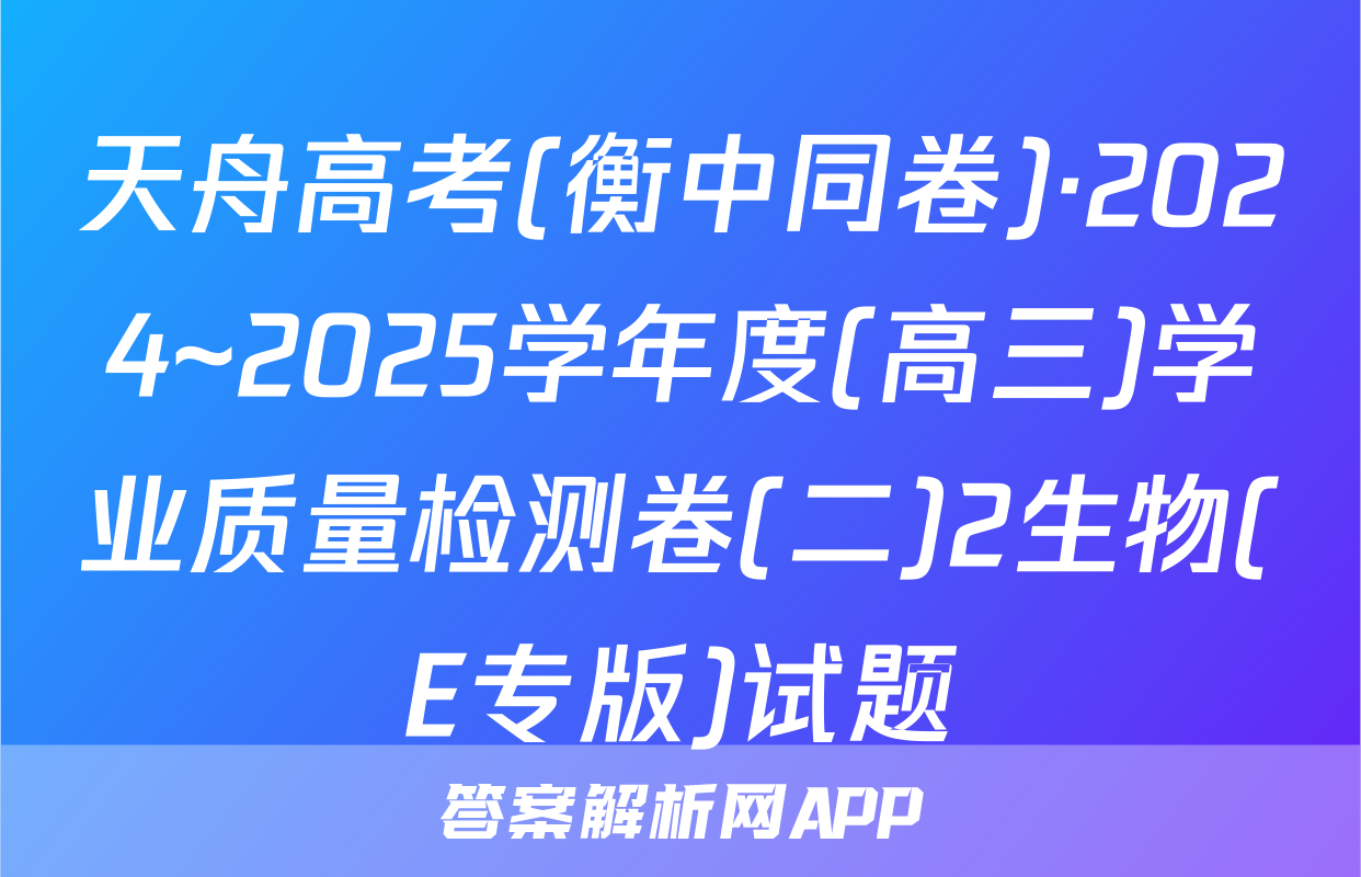 天舟高考(衡中同卷)·2024~2025学年度(高三)学业质量检测卷(二)2生物(E专版)试题