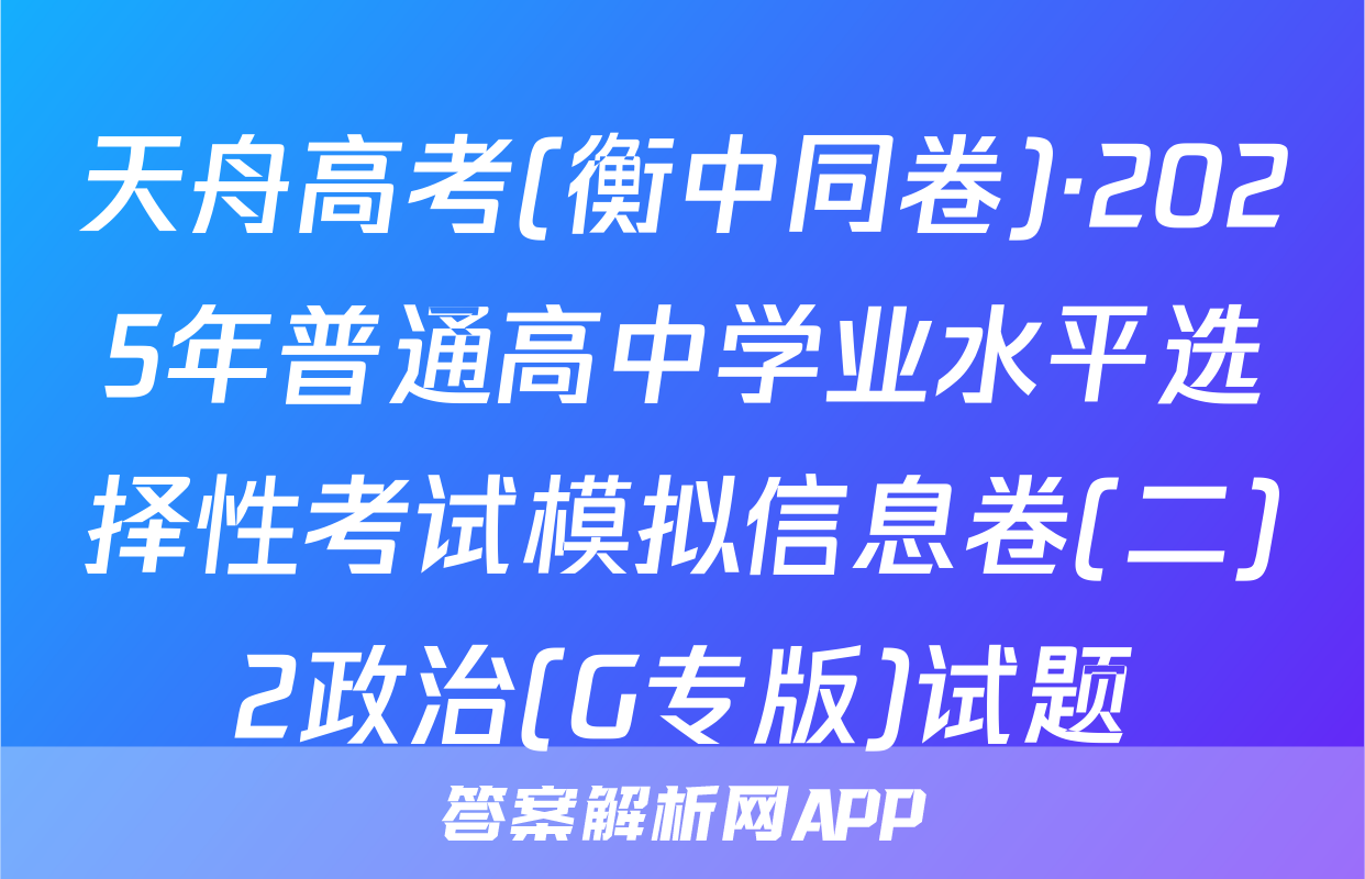 天舟高考(衡中同卷)·2025年普通高中学业水平选择性考试模拟信息卷(二)2政治(G专版)试题