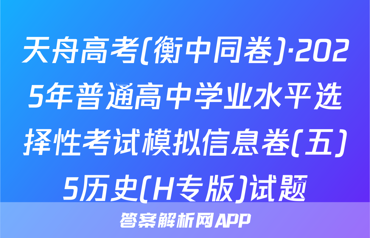 天舟高考(衡中同卷)·2025年普通高中学业水平选择性考试模拟信息卷(五)5历史(H专版)试题
