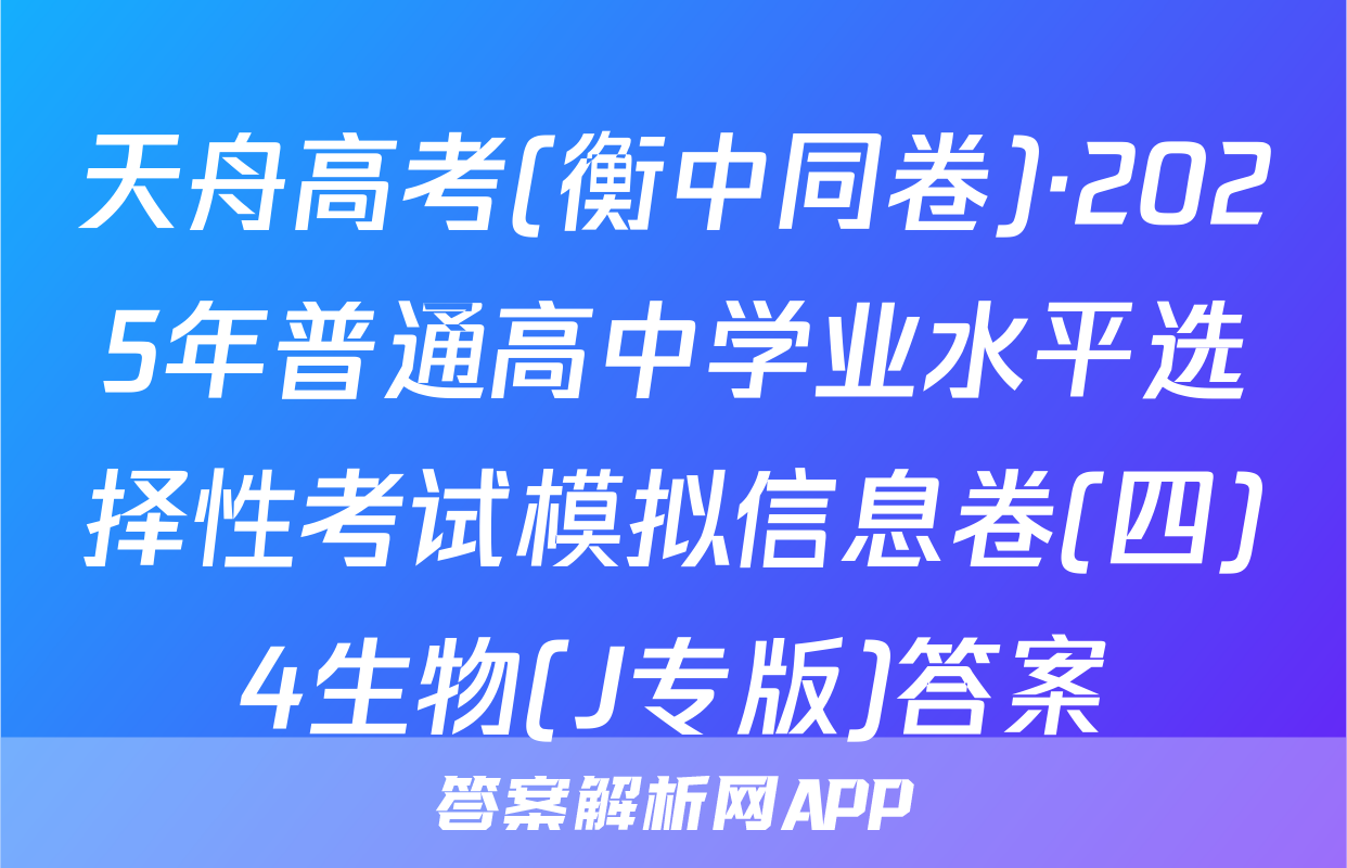 天舟高考(衡中同卷)·2025年普通高中学业水平选择性考试模拟信息卷(四)4生物(J专版)答案