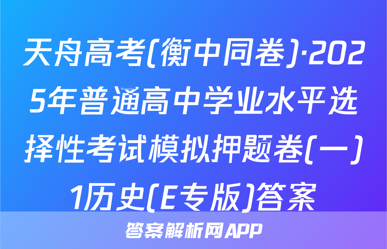 天舟高考(衡中同卷)·2025年普通高中学业水平选择性考试模拟押题卷(一)1历史(E专版)答案