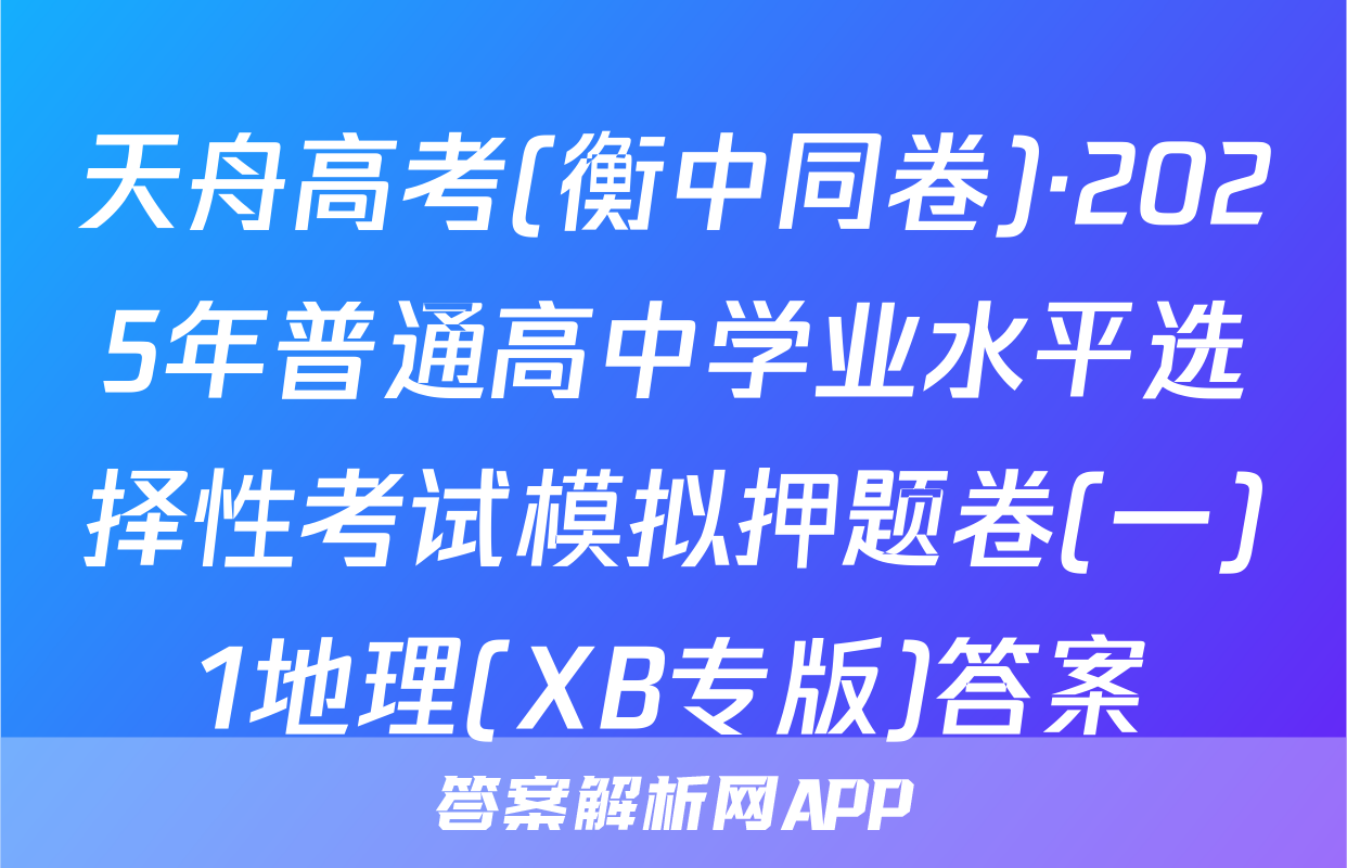 天舟高考(衡中同卷)·2025年普通高中学业水平选择性考试模拟押题卷(一)1地理(XB专版)答案
