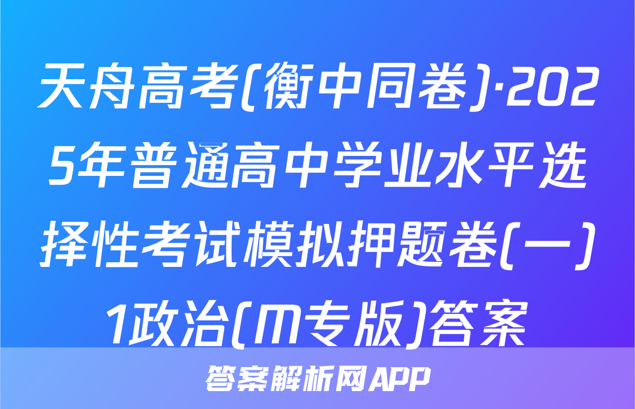天舟高考(衡中同卷)·2025年普通高中学业水平选择性考试模拟押题卷(一)1政治(M专版)答案