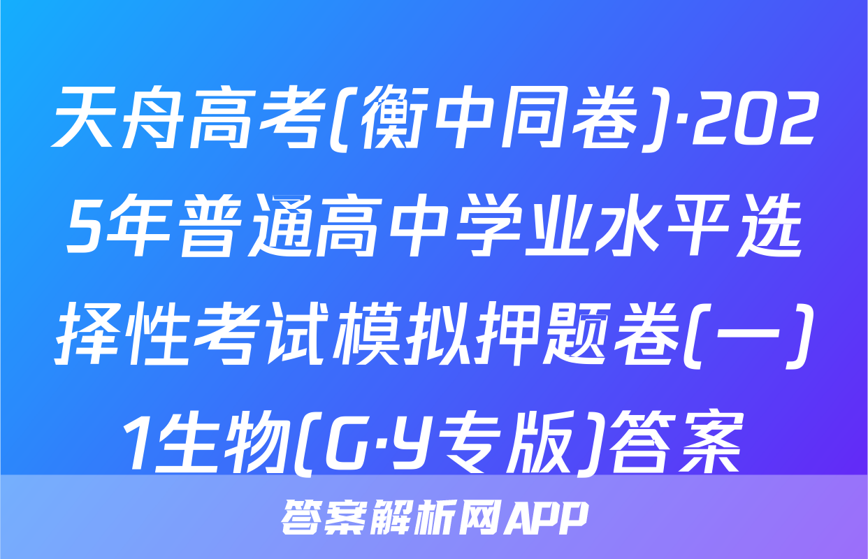 天舟高考(衡中同卷)·2025年普通高中学业水平选择性考试模拟押题卷(一)1生物(G·Y专版)答案