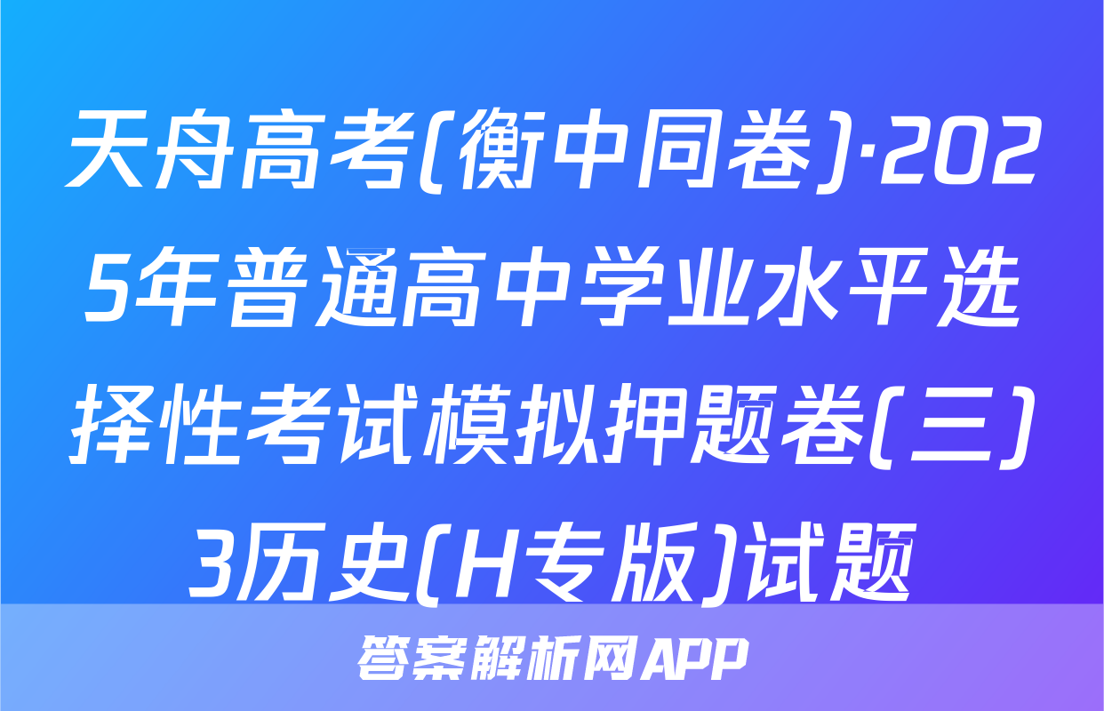 天舟高考(衡中同卷)·2025年普通高中学业水平选择性考试模拟押题卷(三)3历史(H专版)试题
