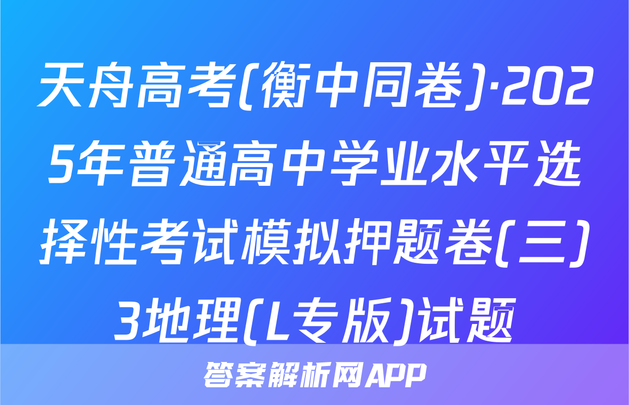 天舟高考(衡中同卷)·2025年普通高中学业水平选择性考试模拟押题卷(三)3地理(L专版)试题
