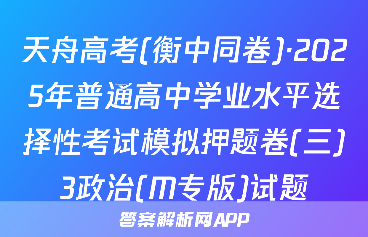 天舟高考(衡中同卷)·2025年普通高中学业水平选择性考试模拟押题卷(三)3政治(M专版)试题