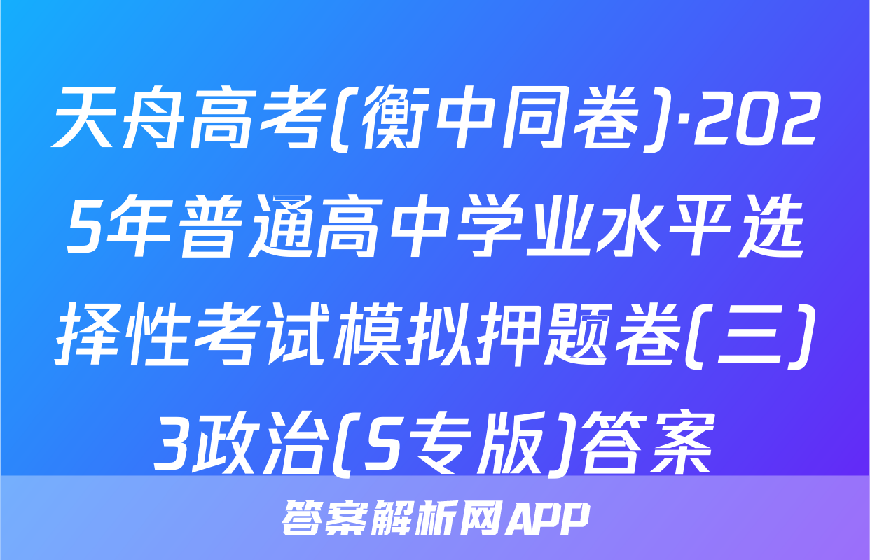 天舟高考(衡中同卷)·2025年普通高中学业水平选择性考试模拟押题卷(三)3政治(S专版)答案
