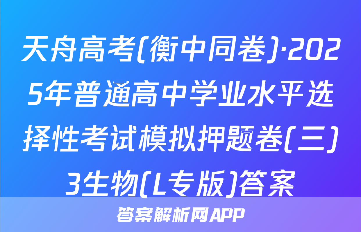 天舟高考(衡中同卷)·2025年普通高中学业水平选择性考试模拟押题卷(三)3生物(L专版)答案