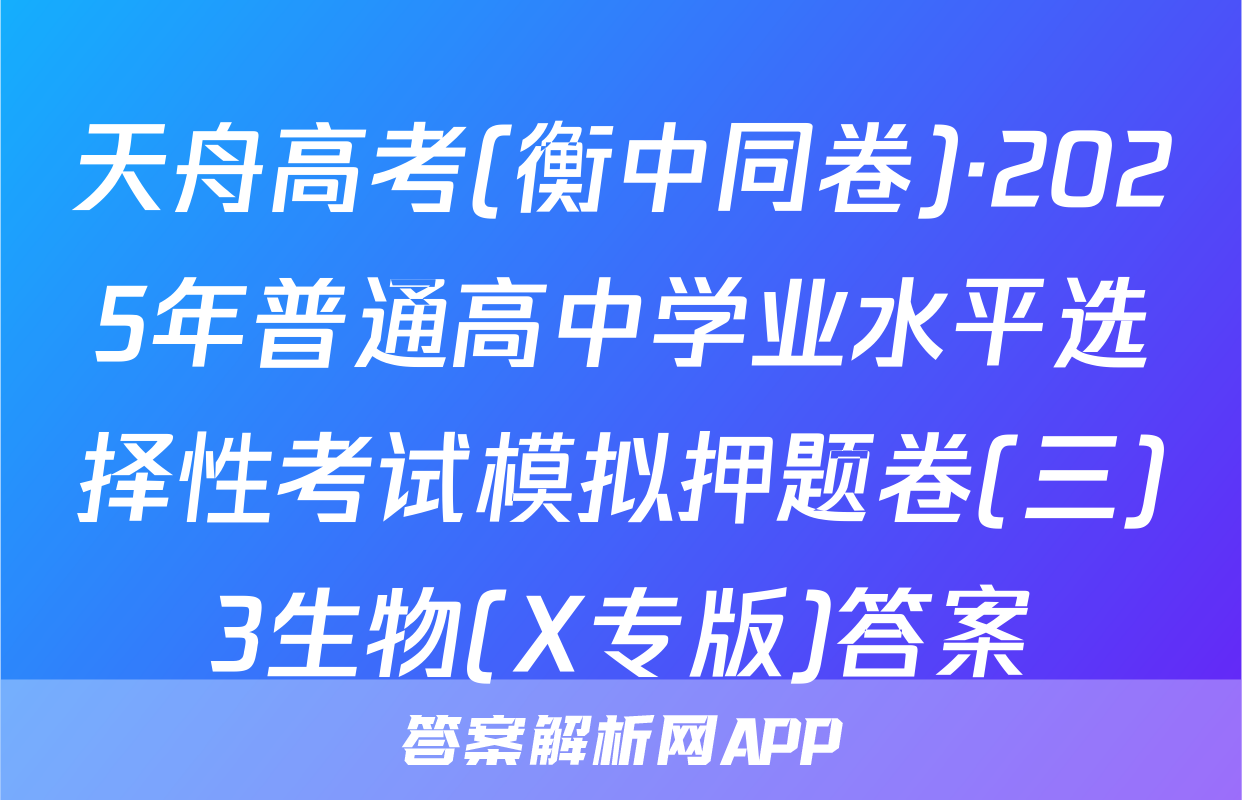 天舟高考(衡中同卷)·2025年普通高中学业水平选择性考试模拟押题卷(三)3生物(X专版)答案