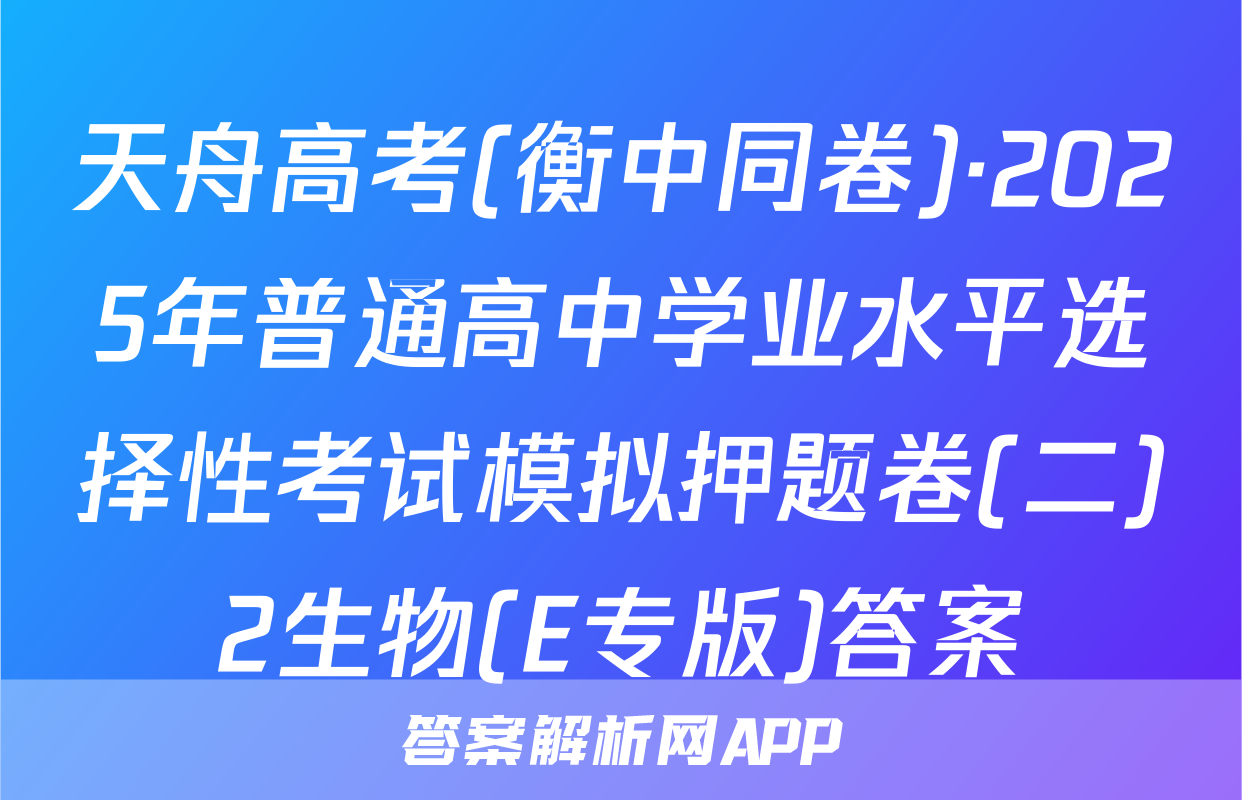 天舟高考(衡中同卷)·2025年普通高中学业水平选择性考试模拟押题卷(二)2生物(E专版)答案