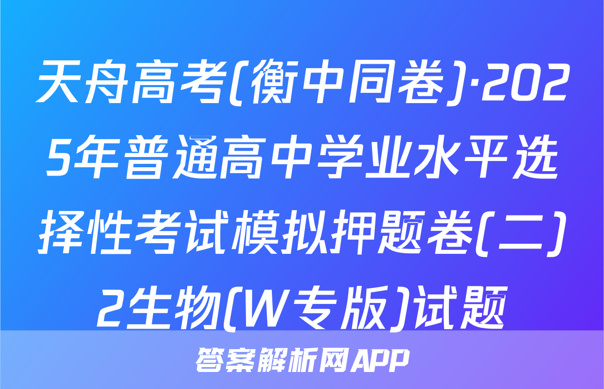 天舟高考(衡中同卷)·2025年普通高中学业水平选择性考试模拟押题卷(二)2生物(W专版)试题