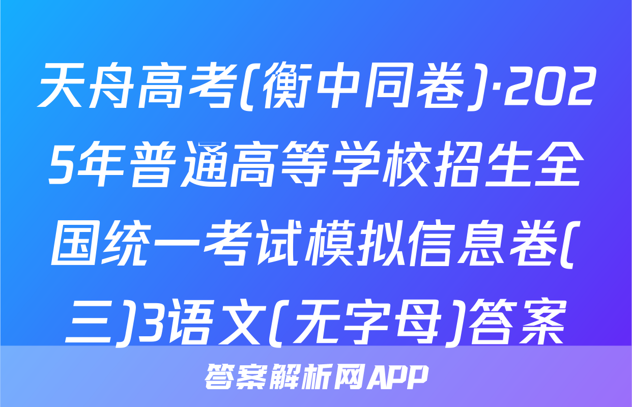 天舟高考(衡中同卷)·2025年普通高等学校招生全国统一考试模拟信息卷(三)3语文(无字母)答案